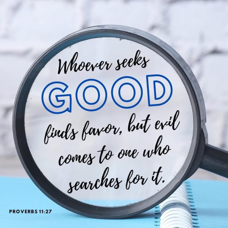 Whoever seeks good finds favor, but evil comes to one who searches for it. Proverbs 11:27